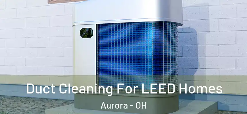  Duct Cleaning For LEED Homes Aurora - OH