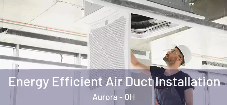 Energy Efficient Air Duct Installation Aurora - OH