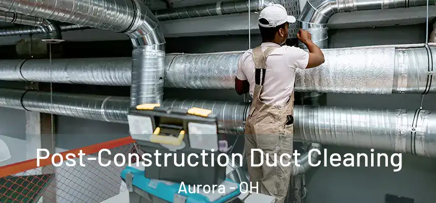  Post-Construction Duct Cleaning Aurora - OH