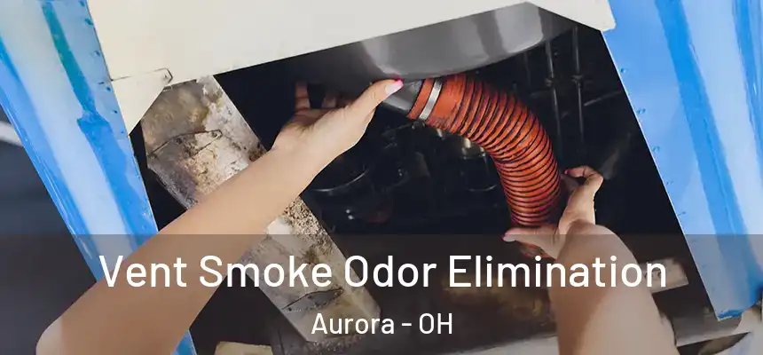  Vent Smoke Odor Elimination Aurora - OH